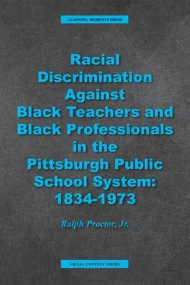 Rasová diskriminácia černošských učiteľov a černošských odborníkov v pittsburskom verejnom školskom systéme: 1934 - 1973 - Racial Discrimination against Black Teachers and Black Professionals in the Pittsburgh Publice School System: 1934-1973