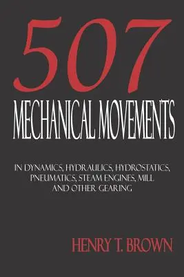 Päťsto sedem mechanických pohybov: Dynamika, hydraulika, hydrostatika, pneumatika, parné stroje, mlynské a iné prevody - Five Hundred and Seven Mechanical Movements: Dynamics, Hydraulics, Hydrostatics, Pneumatics, Steam Engines, Mill and Other Gearing