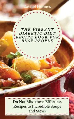 Živá kniha receptov diabetickej diéty pre zaneprázdnených ľudí: Neprehliadnite tieto recepty na neuveriteľné polievky a dusené jedlá bez námahy - The Vibrant Diabetic Diet Recipe Book for Busy People: Do Not Miss these Effortless Recipes to Incredible Soups and Stews