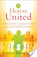 Dom zjednotený: Ako môže jednota zameraná na Krista ukončiť rozdelenie cirkvi - House United: How Christ-Centered Unity Can End Church Division