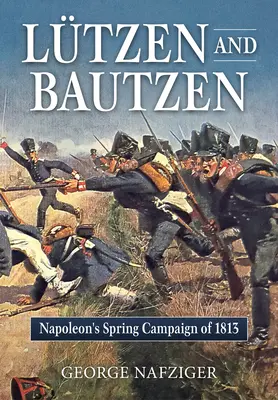 Lutzen a Bautzen: Napoleonova jarná kampaň v roku 1813 - Lutzen and Bautzen: Napoleon's Spring Campaign of 1813