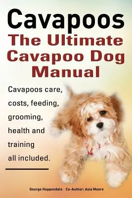 Cavapoos: Príručka pre psov Cavapoo: Výcvik, starostlivosť, náklady, kŕmenie, starostlivosť, zdravie a výcvik - Cavapoos: The Ultimate Cavapoo Dog Manual: Cavapoos Care, Costs, Feeding, Grooming, Health and Training