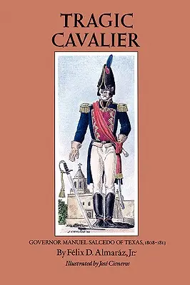 Tragický kavalier: Guvernér Texasu Manuel Salcedo, 1808-1813 - Tragic Cavalier: Governor Manuel Salcedo of Texas, 1808-1813