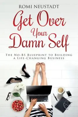 Prekonaj svoje prekliate ja: Plán budovania podniku, ktorý ti zmení život - Get Over Your Damn Self: The No-BS Blueprint to Building A Life-Changing Business