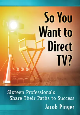 Takže chcete režírovať televíziu? Šestnásť profesionálov sa podelilo o svoje cesty k úspechu - So You Want to Direct Tv?: Sixteen Professionals Share Their Paths to Success