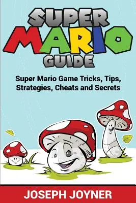 Sprievodca hrou Super Mario: Triky, tipy, stratégie, cheaty a tajomstvá hry Super Mario - Super Mario Guide: Super Mario Game Tricks, Tips, Strategies, Cheats and Secrets