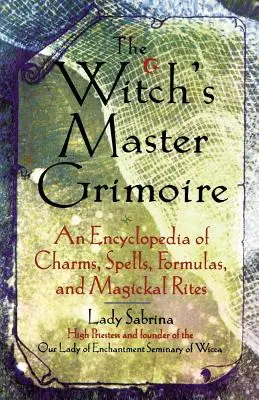 Čarodejnícky grimoár: Encyklopédia kúziel, zaklínadiel, formuliek a magických obradov - Witch's Master Grimoire: An Encyclopaedia of Charms, Spells, Formulas and Magical Rites