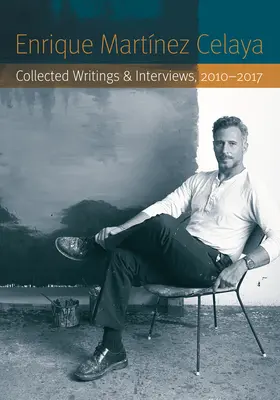 Enrique Martnez Celaya: 2010-2017 - Enrique Martnez Celaya: Collected Writings and Interviews, 2010-2017