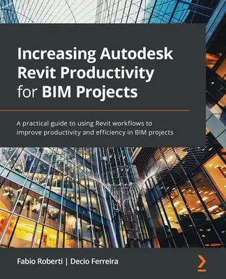 Zvýšenie produktivity programu Autodesk Revit pre projekty BIM: Praktický sprievodca používaním pracovných postupov Revitu na zvýšenie produktivity a efektívnosti v projektoch BIM - Increasing Autodesk Revit Productivity for BIM Projects: A practical guide to using Revit workflows to improve productivity and efficiency in BIM proj