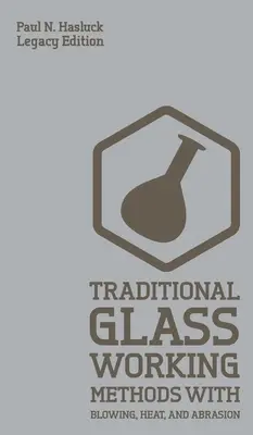 Tradičné metódy spracovania skla fúkaním, teplom a odieraním (Legacy Edition): Klasické prístupy k výrobe a vybaveniu - Traditional Glass Working Methods With Blowing, Heat, And Abrasion (Legacy Edition): Classic Approaches for Manufacture And Equipment