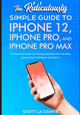 Smiešne jednoduchý sprievodca pre iPhone 12, iPhone Pro a iPhone Pro Max: Praktický sprievodca pre začiatok používania novej generácie iPhonu a - The Ridiculously Simple Guide To iPhone 12, iPhone Pro, and iPhone Pro Max: A Practical Guide To Getting Started With the Next Generation of iPhone an