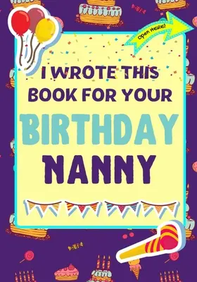 Túto knihu som napísal k tvojim narodeninám Nanny: Perfektný darček k narodeninám pre deti, ktoré si môžu vytvoriť vlastnú knihu pre Nanny - I Wrote This Book For Your Birthday Nanny: The Perfect Birthday Gift For Kids to Create Their Very Own Book For Nanny