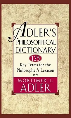 Adlerov filozofický slovník: 125 kľúčových pojmov pre lexikón filozofa - Adler's Philosophical Dictionary: 125 Key Terms for the Philosopher's Lexicon