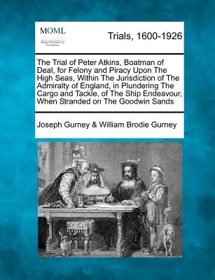 Súdny proces s Petrom Atkinsom, lodníkom z Dealu, za trestný čin a pirátstvo na otvorenom mori, v rámci jurisdikcie anglickej admirality, pri lúpeži - The Trial of Peter Atkins, Boatman of Deal, for Felony and Piracy Upon the High Seas, Within the Jurisdiction of the Admiralty of England, in Plunderi