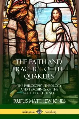 Viera a prax kvakerov: Filozofia, teológia a učenie Spoločnosti priateľov - The Faith and Practice of the Quakers: The Philosophy, Theology and Teachings of the Society of Friends