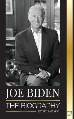 Joe Biden: Životopis - Život 46. prezidenta plný nádeje, ťažkostí, múdrosti a cieľa - Joe Biden: The biography - The 46th President's Life of Hope, Hardship, Wisdom, and Purpose