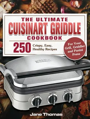 The Ultimate Cuisinart Griddle Cookbook: Vydarená kuchárska kniha Cuartin: 250 chrumkavých, jednoduchých a zdravých receptov pre váš gril, grilovací rošt a panini lis - The Ultimate Cuisinart Griddle Cookbook: 250 Crispy, Easy, Healthy Recipes for Your Grill, Griddler and Panini Press