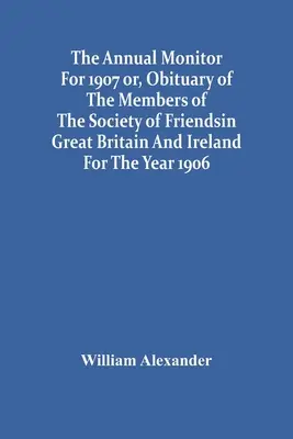 Výročný monitor za rok 1907 alebo nekrológ členov Spoločnosti priateľov vo Veľkej Británii a Írsku za rok 1906 - The Annual Monitor For 1907 Or, Obituary Of The Members Of The Society Of Friends In Great Britain And Ireland For The Year 1906