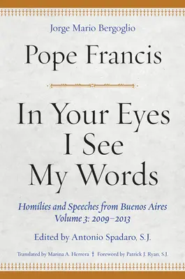 V tvojich očiach vidím svoje slová: V mojich očiach: Homílie a príhovory z Buenos Aires, 3. zväzok: 2009-2013 - In Your Eyes I See My Words: Homilies and Speeches from Buenos Aires, Volume 3: 2009-2013