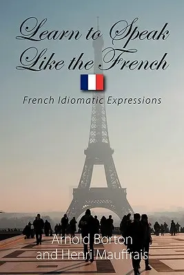 Naučte sa hovoriť ako Francúzi: Francúzske idiomatické výrazy - Learn to Speak Like the French: French Idiomatic Expressions
