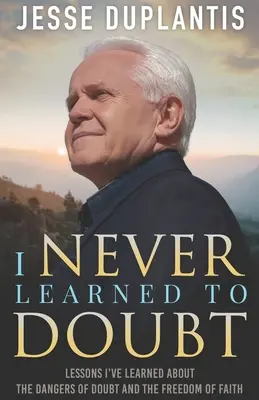 Nikdy som sa nenaučil pochybovať: Lekcie, ktoré som sa naučil o nebezpečenstve pochybností a slobode viery - I Never Learned to Doubt: Lessons I've Learned about the Dangers of Doubt and the Freedom of Faith