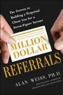 Miliónové odporúčania: Tajomstvo budovania trvalého zoznamu klientov, ktorý vám prinesie sedemciferný príjem - Million Dollar Referrals: The Secrets to Building a Perpetual Client List to Generate a Seven-Figure Income
