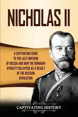 Mikuláš II: Pútavý sprievodca posledným ruským cisárom a o tom, ako sa dynastia Romanovcov zrútila v dôsledku ruskej revolúcie - Nicholas II: A Captivating Guide to the Last Emperor of Russia and How the Romanov Dynasty Collapsed as a Result of the Russian Rev