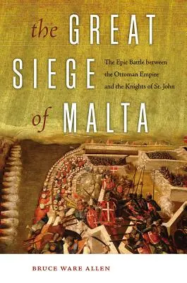 Veľké obliehanie Malty: Jána: Epická bitka medzi Osmanskou ríšou a rytiermi svätého Jána - The Great Siege of Malta: The Epic Battle Between the Ottoman Empire and the Knights of St. John