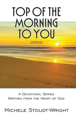 Top of the Morning to You - TOTM2U: Séria pobožností zrodená z Božieho srdca - Top of the Morning to You - TOTM2U: A Devotional Series Birthed From The Heart Of God