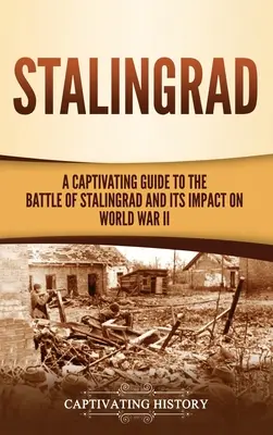 Stalingrad: Pútavý sprievodca bitkou pri Stalingrade a jej vplyvom na druhú svetovú vojnu - Stalingrad: A Captivating Guide to the Battle of Stalingrad and Its Impact on World War II