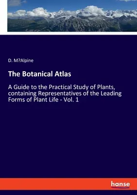 Botanický atlas: Atlas rastlín: Praktická príručka k štúdiu rastlín, obsahujúca predstaviteľov hlavných foriem rastlinstva - 1. zväzok - The Botanical Atlas: A Guide to the Practical Study of Plants, containing Representatives of the Leading Forms of Plant Life - Vol. 1
