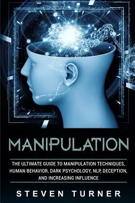 Manipulácia: Manipulačné techniky, ľudské správanie, temná psychológia, nlp, klamanie a zvyšovanie vplyvu - Manipulation: The Ultimate Guide to Manipulation Techniques, Human Behavior, Dark Psychology, Nlp, Deception, and Increasing Influen