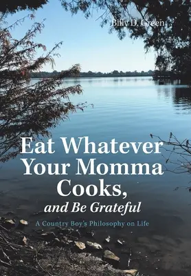 Jedz, čo ti mama uvarí, a buď vďačný: Filozofia vidieckeho chlapca o živote - Eat Whatever Your Momma Cooks, and Be Grateful: A Country Boy's Philosophy on Life