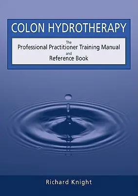Hydroterapia hrubého čreva: Príručka pre profesionálnych lekárov a referenčná kniha - Colon Hydrotherapy: The Professional Practitioner Training Manual and Reference Book