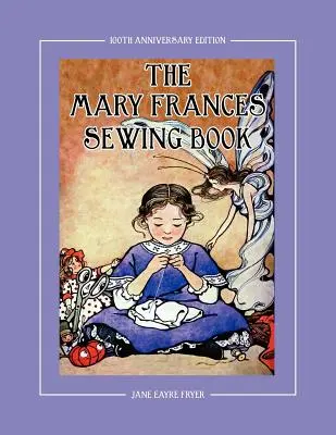 The Mary Frances Sewing Book 100th Anniversary Edition (Kniha o šití Mary Frances k 100. výročiu): Príbehová inštruktážna kniha pre deti s návodmi na šitie pre bábiky American Girl & Othe - The Mary Frances Sewing Book 100th Anniversary Edition: A Children's Story-Instruction Sewing Book with Doll Clothes Patterns for American Girl & Othe
