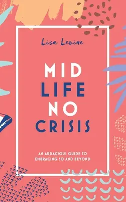 Stredný vek, žiadna kríza: Odvážna príručka, ako prijať päťdesiatku a viac - Midlife, No Crisis: An Audacious Guide to Embracing 50 and Beyond