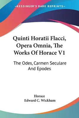 Quinti Horatii Flacci, Opera Omnia, The Works Of Horace V1: Odes, Carmen Seculare And Epodes - Quinti Horatii Flacci, Opera Omnia, The Works Of Horace V1: The Odes, Carmen Seculare And Epodes