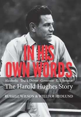 Vlastnými slovami: Alkoholický vodič kamiónu guvernér USA senátor príbeh Harolda Hughesa - In His Own Words: Alcoholic Truck Driver Governor Us Senator the Harold Hughes Story