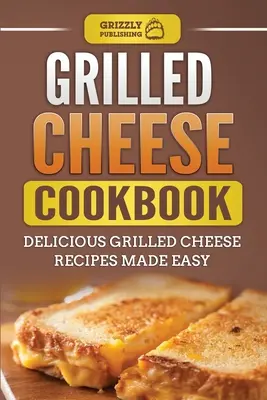 Grilled Cheese Cookbook: Kuchařka na grilované syry: chutné recepty na grilované syry, ktoré sú jednoduché - Grilled Cheese Cookbook: Delicious Grilled Cheese Recipes Made Easy