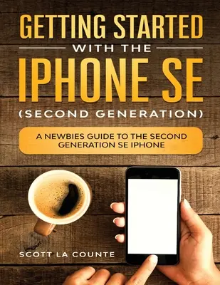 Začíname s iPhone SE (druhá generácia): Sprievodca pre začiatočníkov k iPhonu SE druhej generácie - Getting Started With the iPhone SE (Second Generation): A Newbies Guide to the Second-Generation SE iPhone