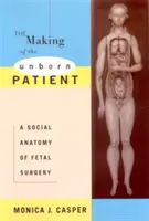 The Making of the Unborn Patient: Sociálna anatómia fetálnej chirurgie - The Making of the Unborn Patient: A Social Anatomy of Fetal Surgery