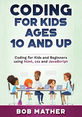 Kódovanie pre deti od 10 rokov: Kódovanie pre deti a začiatočníkov s využitím html, css a JavaScript - Coding for Kids Ages 10 and Up: Coding for Kids and Beginners using html, css and JavaScript