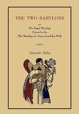 Dvaja Babylóni: Alebo pápežská bohoslužba.... [Kompletné knižné vydanie, nie brožované] - The Two Babylons: Or the Papal Worship.... [Complete Book Edition, Not Pamphlet Edition]