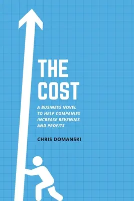 Náklady: Podnikateľský román, ktorý pomôže spoločnostiam zvýšiť príjmy a zisky - The Cost: A Business Novel to Help Companies Increase Revenues and Profits