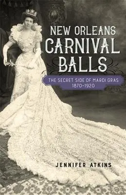 Karnevalové gule z New Orleans: Vydanie knihy: Tajná stránka Mardi Grasu, 1870-1920 - New Orleans Carnival Balls: The Secret Side of Mardi Gras, 1870-1920