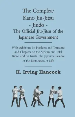 Kompletné Kano Jiu-Jitsu - Jiudo - oficiálne Jiu-Jitsu japonskej vlády - s dodatkami Hošina a Tsutsumiho a kapitolami o S - The Complete Kano Jiu-Jitsu - Jiudo - The Official Jiu-Jitsu of the Japanese Government - With Additions by Hoshino and Tsutsumi and Chapters on the S