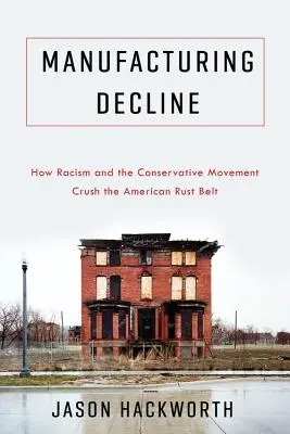 Úpadok výroby: Vydavateľstvo: úpadok výroby: Ako rasizmus a konzervatívne hnutie drvia americký hrdzavý pás - Manufacturing Decline: How Racism and the Conservative Movement Crush the American Rust Belt