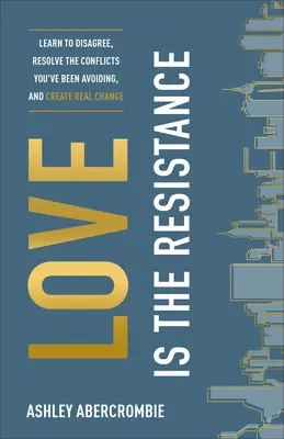 Láska je odpor: Naučte sa nesúhlasiť, vyriešte konflikty, ktorým ste sa vyhýbali, a vytvorte skutočnú zmenu - Love Is the Resistance: Learn to Disagree, Resolve the Conflicts You've Been Avoiding, and Create Real Change
