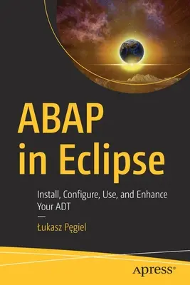 ABAP v Eclipse: Nainštalujte, nakonfigurujte, používajte a vylepšite svoj ADT - ABAP in Eclipse: Install, Configure, Use, and Enhance Your ADT