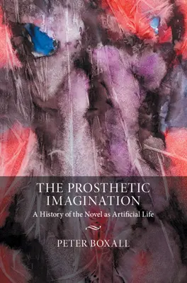 Protetická predstavivosť: Dejiny románu ako umelého života - The Prosthetic Imagination: A History of the Novel as Artificial Life